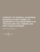 A Report on Hospital Gangrene, Erysipelas and Pyaemia, as Observed in the Departments of the Ohio and the Cumberland, With Cases Appended