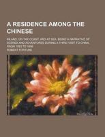 A Residence Among the Chinese; Inland, on the Coast, and at Sea. Being a Narrative of Scenes and Adventures During a Third Visit to China, from 1853