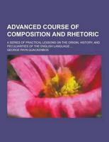 Advanced Course of Composition and Rhetoric; A Series of Practical Lessons on the Origin, History, and Peculiarities of the English Language ...