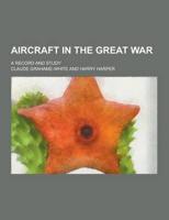 Aircraft in the Great War; A Record and Study