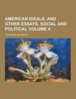 American Ideals, and Other Essays, Social and Political Volume 4