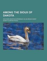 Among the Sioux of Dakota; Eighteen Months Experience as an Indian Agent