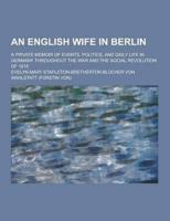 An English Wife in Berlin; A Private Memoir of Events, Politics, and Daily Life in Germany Throughout the War and the Social Revolution of 1918