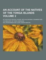 An Account of the Natives of the Tonga Islands; In the South Pacific Ocean. With an Original Grammar and Vocabulary of Their Language Volume 2