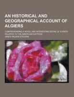 An Historical and Geographical Account of Algiers; Comprehending a Novel and Interesting Detail of Events Relative to the American Captives
