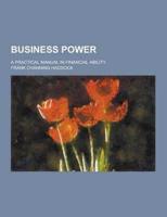 Business Power; A Practical Manual in Financial Ability