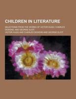 Children in Literature; Selections from the Works of Victor Hugo, Charles Dickens, and George Eliot