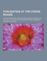 Civilisation at the Cross Roads; Four Lectures Delivered Before Harvard University in the Year 1911 on the William Belden Noble Foundation