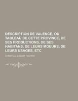Description De Valence, Ou Tableau De Cette Province, De Ses Productions, De Ses Habitans, De Leurs Moeurs, De Leurs Usages, Etc