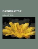 Elkanah Settle; His Life and Works