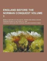 England Before the Norman Conquest; Being a History of the Celtic, Roman and Anglo-Saxon Periods Down to the Year A.D. 1066 Volume 1