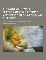Ephraim McDowell, Father of Ovariotomy and Founder of Abdominal Surgery; With an Appendix on Jane Todd Crawford