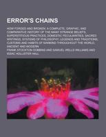 Error's Chains; How Forged and Broken. A Complete, Graphic, and Comparative History of the Many Strange Beliefs, Superstitious Practices, Domestic Pec