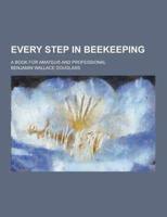Every Step in Beekeeping; A Book for Amateur and Professional