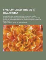 Five Civilized Tribes in Oklahoma; Reports of the Department of the Interior and Evidentiary Papers in Support of S. 7625, a Bill for the Relief of Ce