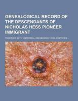 Genealogical Record of the Descendants of Nicholas Hess Pioneer Immigrant; Together With Historical and Biographical Sketches ...