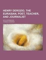 Henry Derozio, the Eurasian, Poet, Teacher, and Journalist; With Appendices