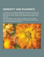 Heredity and Eugenics; A Course of Lectures Summarizing Recent Advances in Knowledge in Variation, Heredity, and Evolution and Its Relation to Plant,