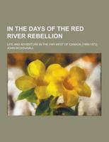 In the Days of the Red River Rebellion; Life and Adventure in the Far West of Canada (1868-1872)
