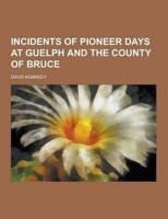 Incidents of Pioneer Days at Guelph and the County of Bruce