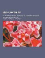 Isis Unveiled; A Master-Key to the Mysteries of Ancient and Modern Science and Theology