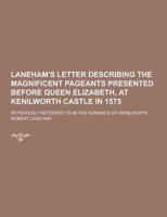 Laneham's Letter Describing the Magnificent Pageants Presented Before Queen Elizabeth, at Kenilworth Castle in 1575; Repeatedly Referred to in the ROM