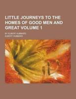Little Journeys to the Homes of Good Men and Great; By Elbert Hubbard Volume 1