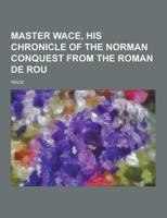 Master Wace, His Chronicle of the Norman Conquest from the Roman De Rou