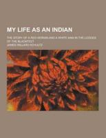 My Life as an Indian; The Story of a Red Woman and a White Man in the Lodges of the Blackfeet