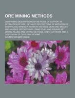 Ore Mining Methods; Comprising Descriptions of Methods of Support in Extraction of Ore, Detailed Descriptions of Methods of Stoping and Mining in Narr
