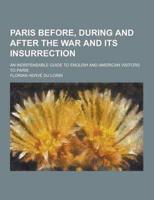 Paris Before, During and After the War and Its Insurrection; An Indispensable Guide to English and American Visitors to Paris