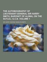 The Autobiography of Lieutenant-General Sir Harry Smith, Baronet of Aliwal on the Sutlej, G.C.B Volume 1