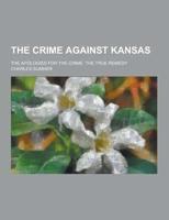 The Crime Against Kansas; The Apologies for the Crime. The True Remedy