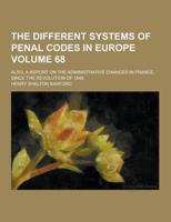The Different Systems of Penal Codes in Europe; Also, a Report on the Administrative Changes in France, Since the Revolution of 1848 Volume 68