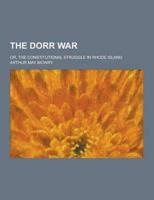 The Dorr War; Or, the Constitutional Struggle in Rhode Island