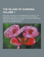 The Island of Sardinia; Including Pictures of the Manners and Customs of the Sardinians, and Notes on the Antiquities and Modern Objects of Interest I