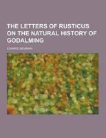 The Letters of Rusticus on the Natural History of Godalming