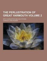 The Perlustration of Great Yarmouth; With Charleston and Southtown Volume 2