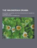The Wagnerian Drama; An Attempt to Inspire a Better Appreciation of Wagner as a Dramatic Poet