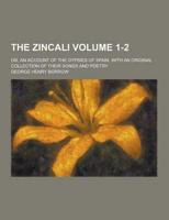 The Zincali; Or, an Account of the Gypsies of Spain. With an Original Collection of Their Songs and Poetry Volume 1-2