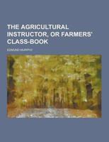 The Agricultural Instructor, or Farmers' Class-Book