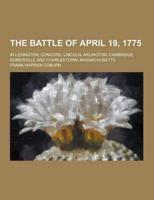 The Battle of April 19, 1775; In Lexington, Concord, Lincoln, Arlington, Cambridge, Somerville and Charlestown, Massachusetts