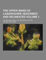 The Upper Ward of Lanarkshire Described and Delineated; The Archaeological and Historical Section Volume 1