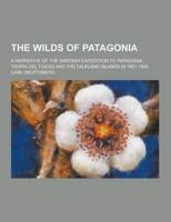 The Wilds of Patagonia; A Narrative of the Swedish Expedition to Patagonia, Tierra Del Fuego and the Falkland Islands in 1907-1909