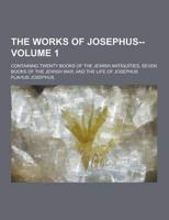 The Works of Josephus--; Containing Twenty Books of the Jewish Antiquities, Seven Books of the Jewish War, and the Life of Josephus Volume 1