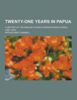 Twenty-One Years in Papua; A History of the English Church Mission in New Guinea (1891-1912)