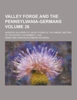 Valley Forge and the Pennsylvania-Germans; Address Delivered at Valley Forge at the Annual Meeting of the Society, November 2, 1916 Volume 26