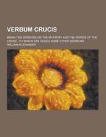 Verbum Crucis; Being Ten Sermons on the Mystery and the Words of the Cross