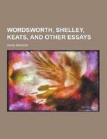 Wordsworth, Shelley, Keats, and Other Essays