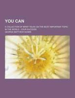 You Can; A Collection of Brief Talks on the Most Important Topic in the World - Your Success